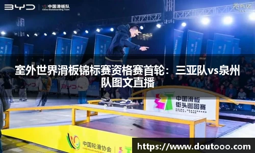 室外世界滑板锦标赛资格赛首轮：三亚队vs泉州队图文直播