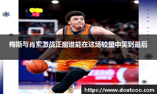 梅斯与肖索激战正酣谁能在这场较量中笑到最后