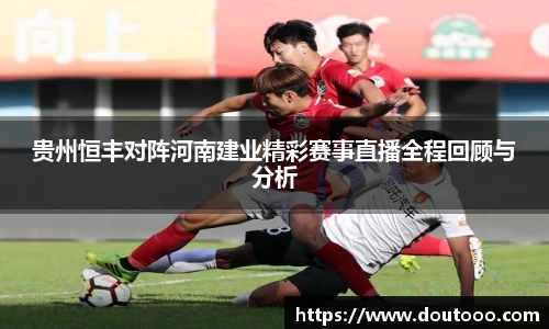贵州恒丰对阵河南建业精彩赛事直播全程回顾与分析