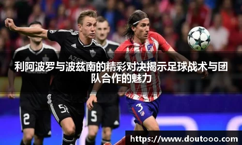 利阿波罗与波兹南的精彩对决揭示足球战术与团队合作的魅力